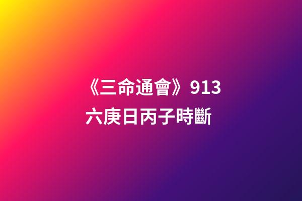 《三命通會》9.13 六庚日丙子時斷